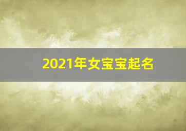 2021年女宝宝起名