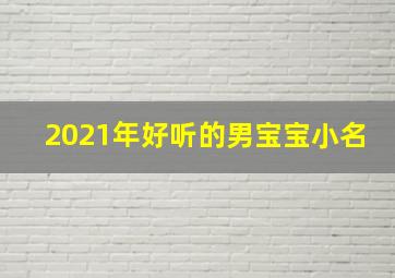 2021年好听的男宝宝小名