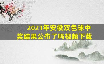 2021年安徽双色球中奖结果公布了吗视频下载