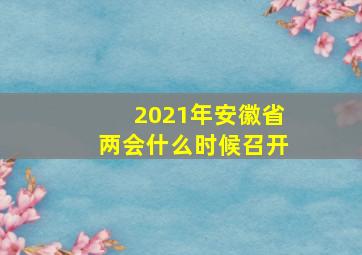 2021年安徽省两会什么时候召开