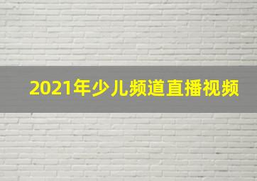 2021年少儿频道直播视频