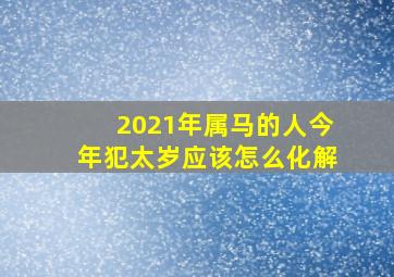 2021年属马的人今年犯太岁应该怎么化解