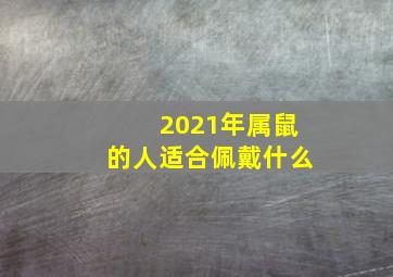 2021年属鼠的人适合佩戴什么