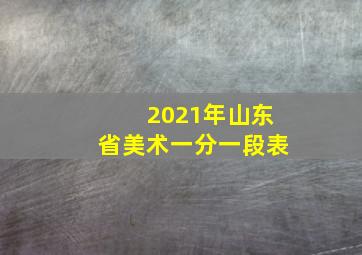 2021年山东省美术一分一段表