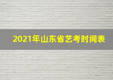 2021年山东省艺考时间表