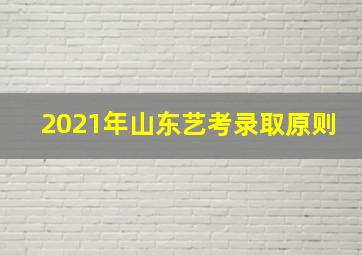 2021年山东艺考录取原则