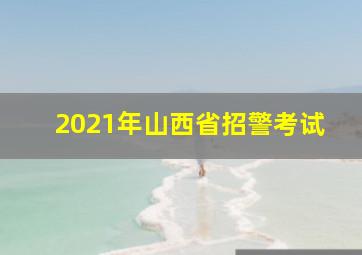 2021年山西省招警考试