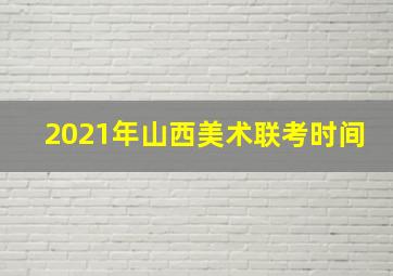 2021年山西美术联考时间