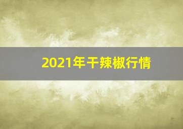 2021年干辣椒行情