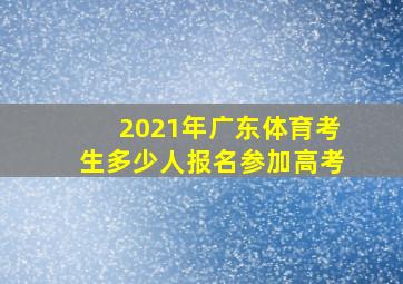 2021年广东体育考生多少人报名参加高考