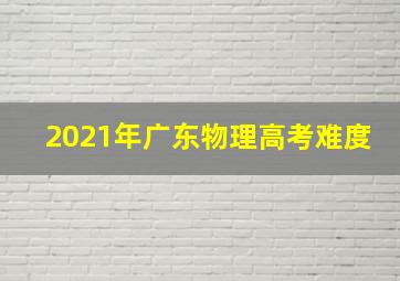 2021年广东物理高考难度