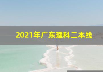 2021年广东理科二本线