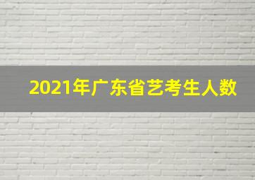 2021年广东省艺考生人数