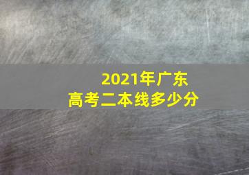 2021年广东高考二本线多少分