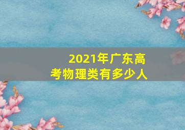 2021年广东高考物理类有多少人