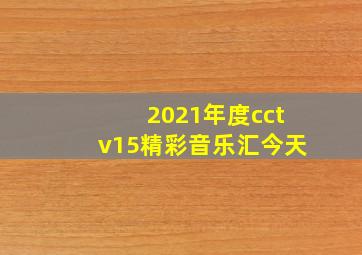 2021年度cctv15精彩音乐汇今天