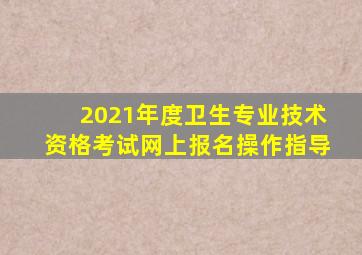 2021年度卫生专业技术资格考试网上报名操作指导