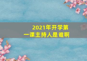 2021年开学第一课主持人是谁啊