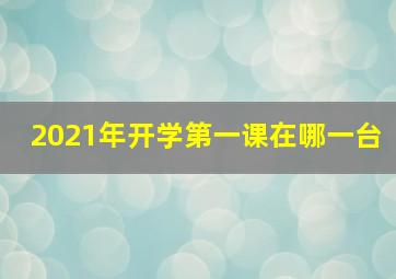 2021年开学第一课在哪一台