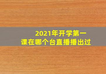 2021年开学第一课在哪个台直播播出过