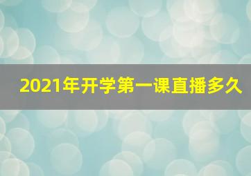 2021年开学第一课直播多久