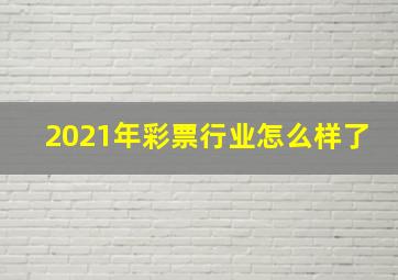 2021年彩票行业怎么样了