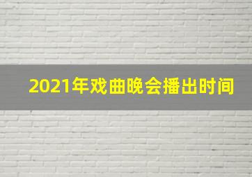 2021年戏曲晚会播出时间