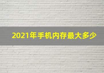 2021年手机内存最大多少