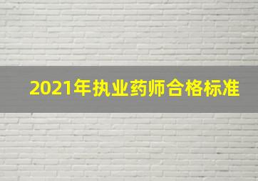 2021年执业药师合格标准