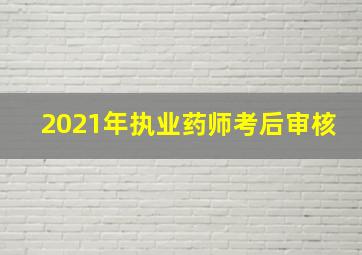 2021年执业药师考后审核