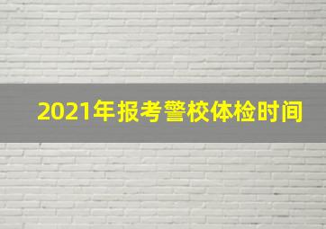 2021年报考警校体检时间