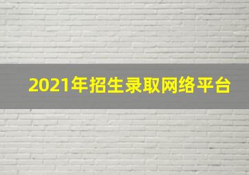 2021年招生录取网络平台