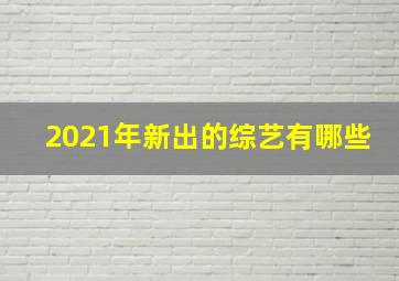 2021年新出的综艺有哪些