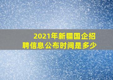 2021年新疆国企招聘信息公布时间是多少