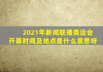 2021年新闻联播奥运会开幕时间及地点是什么意思呀