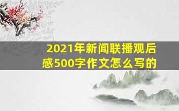 2021年新闻联播观后感500字作文怎么写的