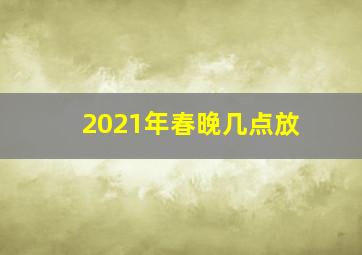 2021年春晚几点放