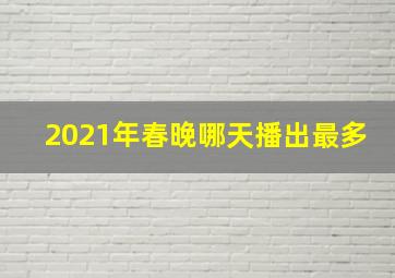 2021年春晚哪天播出最多