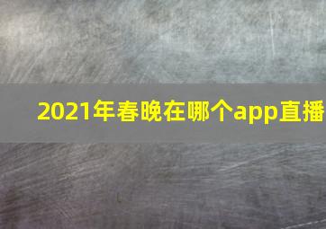 2021年春晚在哪个app直播