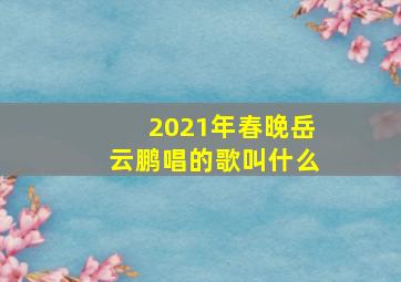 2021年春晚岳云鹏唱的歌叫什么