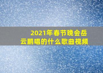 2021年春节晚会岳云鹏唱的什么歌曲视频