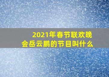 2021年春节联欢晚会岳云鹏的节目叫什么