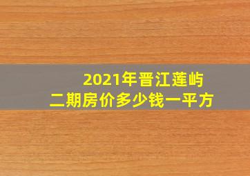 2021年晋江莲屿二期房价多少钱一平方