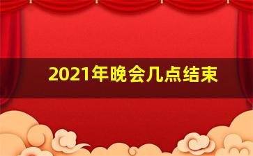 2021年晚会几点结束