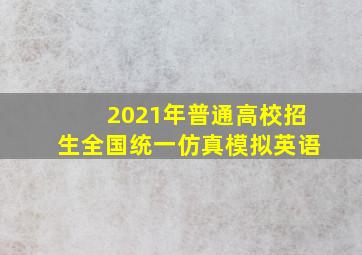 2021年普通高校招生全国统一仿真模拟英语