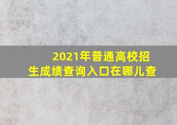 2021年普通高校招生成绩查询入口在哪儿查