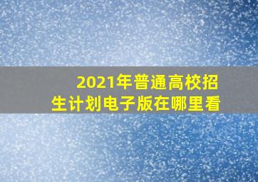 2021年普通高校招生计划电子版在哪里看