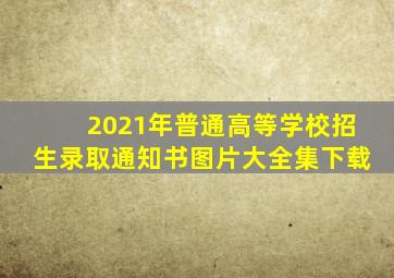 2021年普通高等学校招生录取通知书图片大全集下载