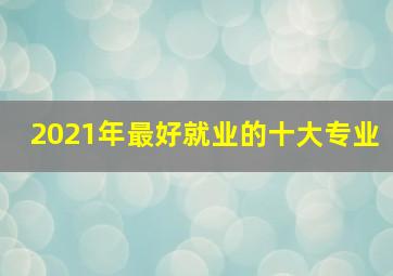 2021年最好就业的十大专业