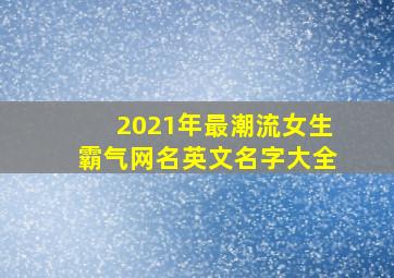 2021年最潮流女生霸气网名英文名字大全